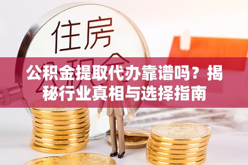 淄川公积金提取代办靠谱吗？揭秘行业真相与选择指南