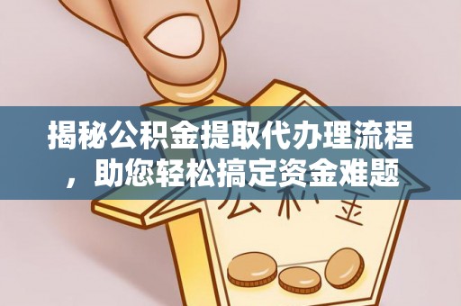 淄川揭秘公积金提取代办理流程，助您轻松搞定资金难题