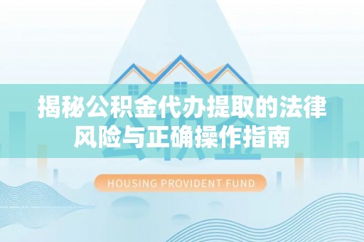 淄川揭秘公积金代办提取的法律风险与正确操作指南