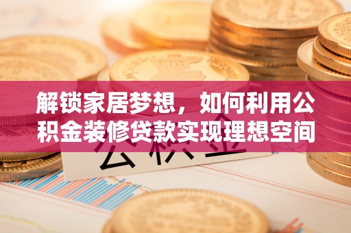 淄川解锁家居梦想，如何利用公积金装修贷款实现理想空间