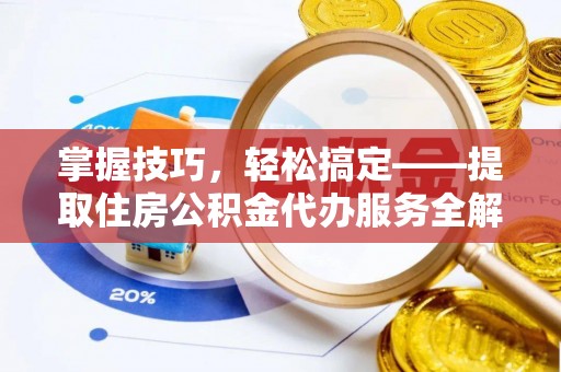 淄川掌握技巧，轻松搞定——提取住房公积金代办服务全解析