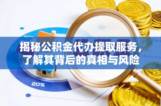 淄川揭秘公积金代办提取服务，了解其背后的真相与风险