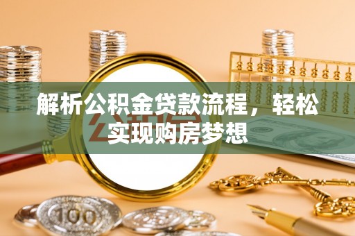 淄川解析公积金贷款流程，轻松实现购房梦想