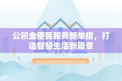 淄川公积金便民服务新举措，打造智慧生活新篇章