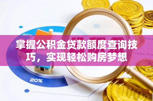 淄川掌握公积金贷款额度查询技巧，实现轻松购房梦想