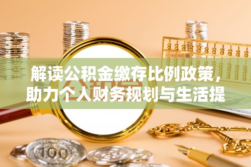 淄川解读公积金缴存比例政策，助力个人财务规划与生活提升