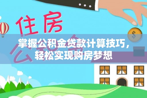 淄川掌握公积金贷款计算技巧，轻松实现购房梦想