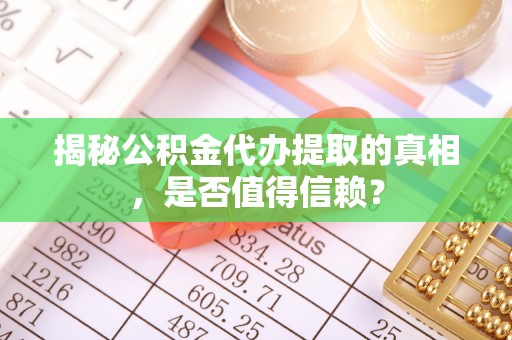 淄川揭秘公积金代办提取的真相，是否值得信赖？