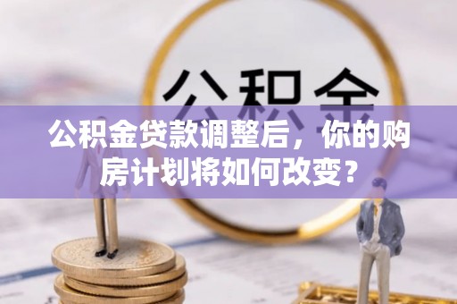 淄川公积金贷款调整后，你的购房计划将如何改变？