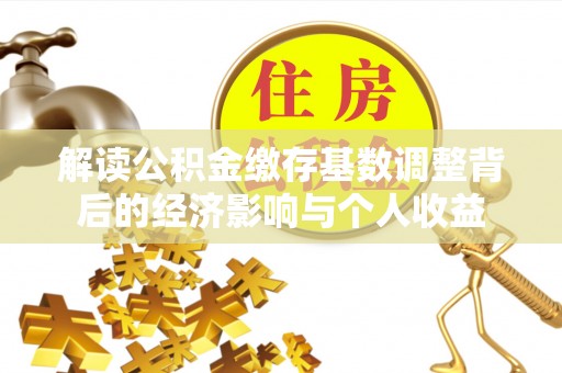 淄川解读公积金缴存基数调整背后的经济影响与个人收益