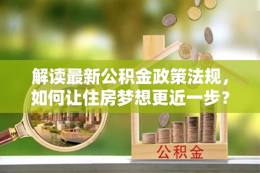 淄川解读最新公积金政策法规，如何让住房梦想更近一步？
