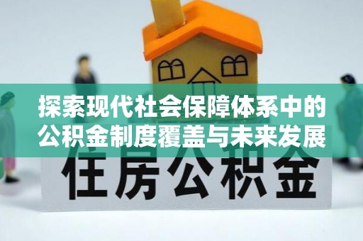 淄川探索现代社会保障体系中的公积金制度覆盖与未来发展