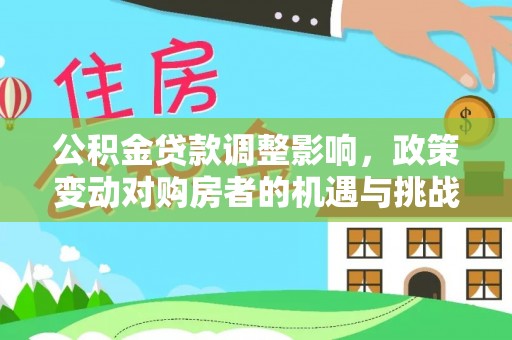 淄川公积金贷款调整影响，政策变动对购房者的机遇与挑战