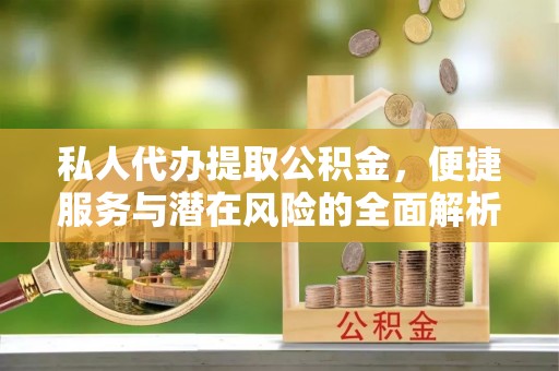淄川私人代办提取公积金，便捷服务与潜在风险的全面解析