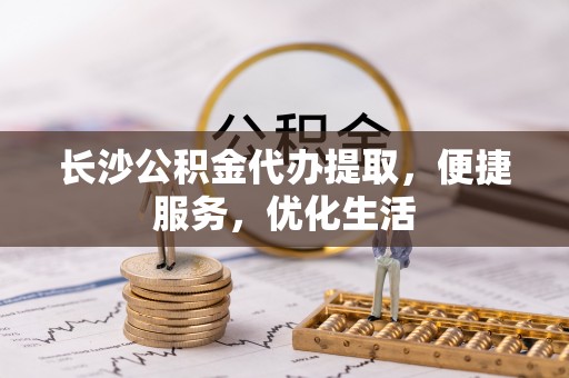 淄川长沙公积金代办提取，便捷服务，优化生活
