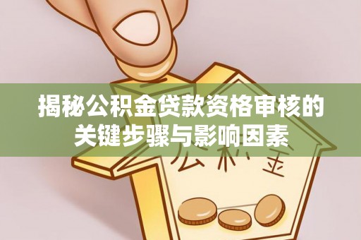 淄川揭秘公积金贷款资格审核的关键步骤与影响因素