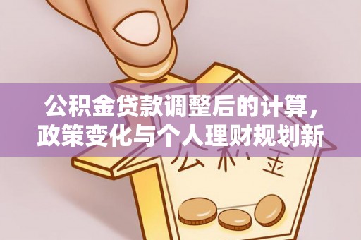 淄川公积金贷款调整后的计算，政策变化与个人理财规划新方向