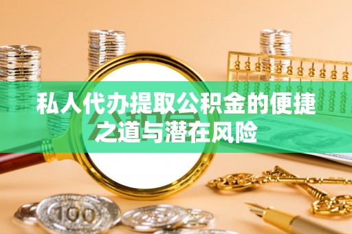 淄川私人代办提取公积金的便捷之道与潜在风险
