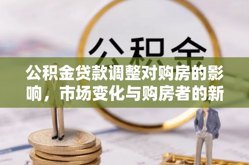 淄川公积金贷款调整对购房的影响，市场变化与购房者的新选择