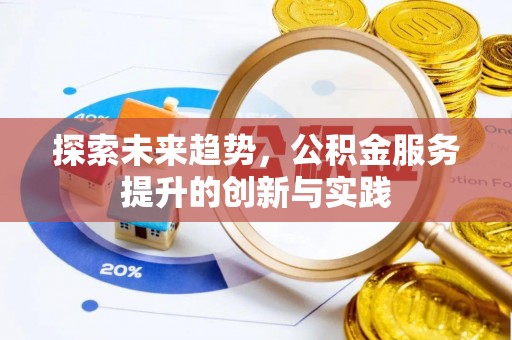 淄川探索未来趋势，公积金服务提升的创新与实践