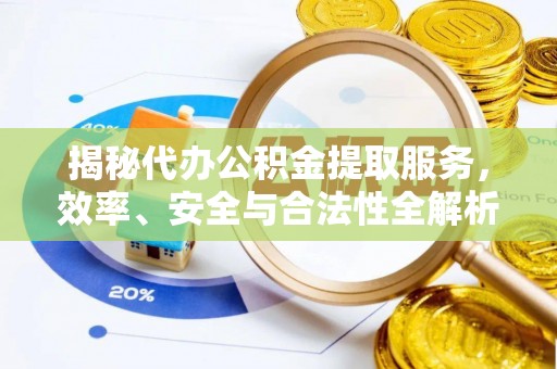 淄川揭秘代办公积金提取服务，效率、安全与合法性全解析
