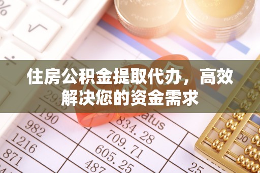 淄川住房公积金提取代办，高效解决您的资金需求