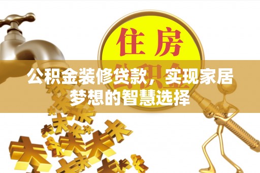 淄川公积金装修贷款，实现家居梦想的智慧选择