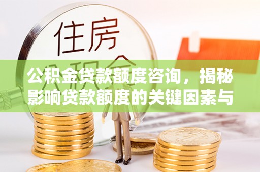 淄川公积金贷款额度咨询，揭秘影响贷款额度的关键因素与实用攻略