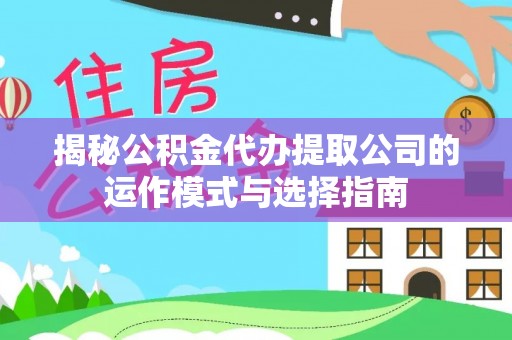 淄川揭秘公积金代办提取公司的运作模式与选择指南