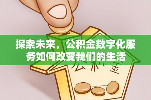 淄川探索未来，公积金数字化服务如何改变我们的生活