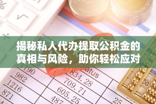 淄川揭秘私人代办提取公积金的真相与风险，助你轻松应对资金难题
