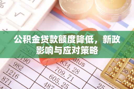 淄川公积金贷款额度降低，新政影响与应对策略