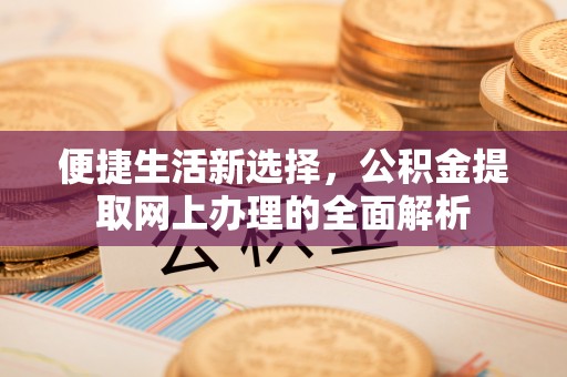淄川便捷生活新选择，公积金提取网上办理的全面解析