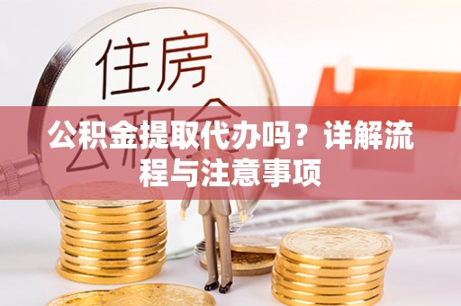 淄川公积金提取代办吗？详解流程与注意事项