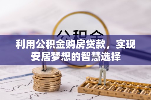 淄川利用公积金购房贷款，实现安居梦想的智慧选择