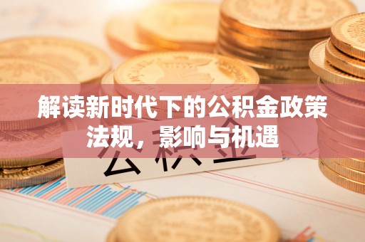 淄川解读新时代下的公积金政策法规，影响与机遇
