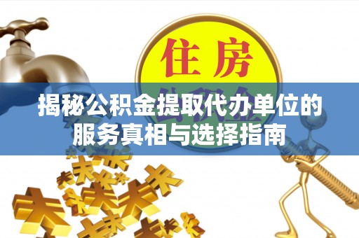 淄川揭秘公积金提取代办单位的服务真相与选择指南