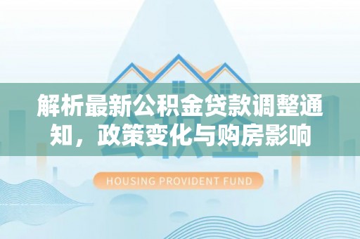 淄川解析最新公积金贷款调整通知，政策变化与购房影响