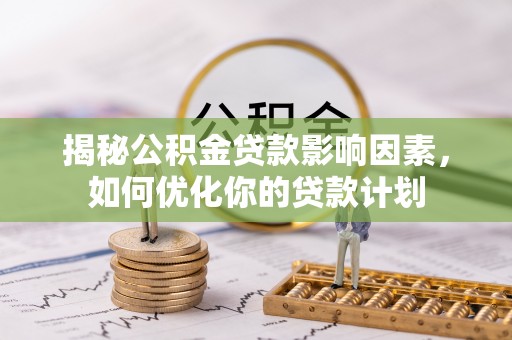 淄川揭秘公积金贷款影响因素，如何优化你的贷款计划