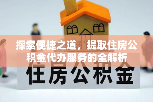 淄川探索便捷之道，提取住房公积金代办服务的全解析