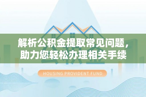 淄川解析公积金提取常见问题，助力您轻松办理相关手续
