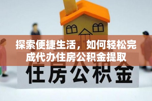 淄川探索便捷生活，如何轻松完成代办住房公积金提取