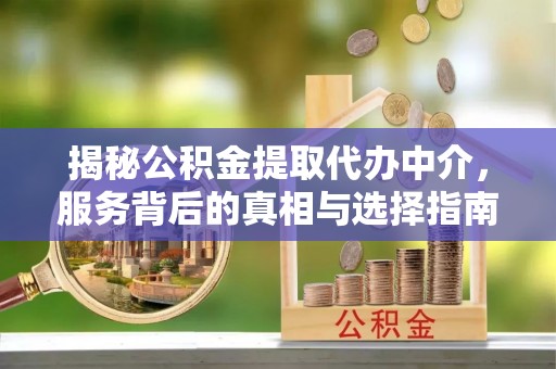 淄川揭秘公积金提取代办中介，服务背后的真相与选择指南