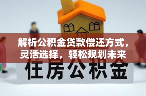 淄川解析公积金贷款偿还方式，灵活选择，轻松规划未来