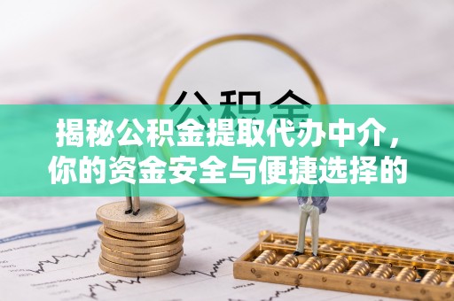 淄川揭秘公积金提取代办中介，你的资金安全与便捷选择的平衡点