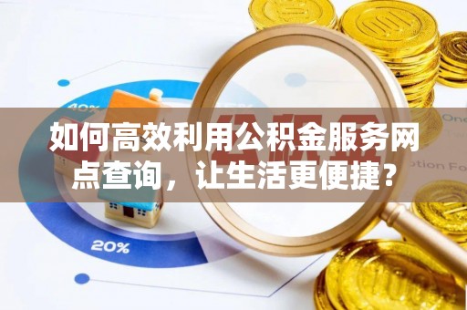 淄川如何高效利用公积金服务网点查询，让生活更便捷？
