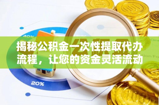 淄川揭秘公积金一次性提取代办流程，让您的资金灵活流动