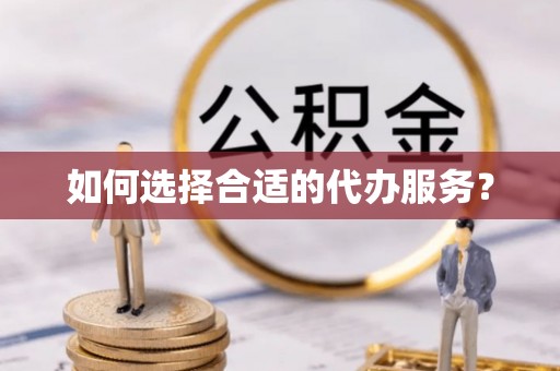 淄川如何选择合适的代办服务？