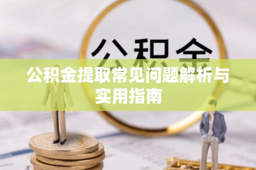 淄川公积金提取常见问题解析与实用指南