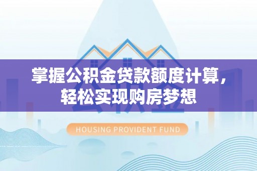 淄川掌握公积金贷款额度计算，轻松实现购房梦想